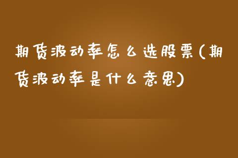 期货波动率怎么选股票(期货波动率是什么意思)_https://www.zztgc.com_期货开户_第1张