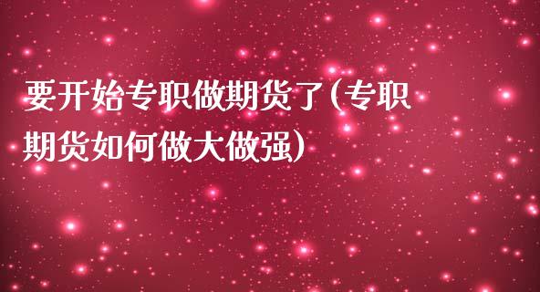 要开始专职做期货了(专职期货如何做大做强)_https://www.zztgc.com_期货入门_第1张
