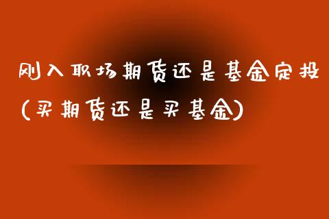 刚入职场期货还是基金定投(买期货还是买基金)_https://www.zztgc.com_原油期货_第1张