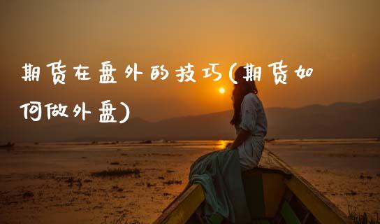 期货在盘外的技巧(期货如何做外盘)_https://www.zztgc.com_黄金期货_第1张