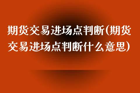 期货交易进场点判断(期货交易进场点判断什么意思)_https://www.zztgc.com_期货开户_第1张
