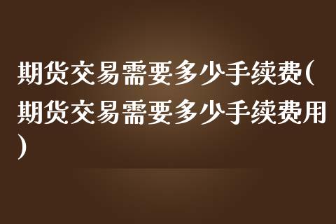 期货交易需要多少手续费(期货交易需要多少手续费用)_期货行情_第1张_珍投期货网 期货交易需要多少手续费(期货交易需要多少手续费用)_https://www.zztgc.com_期货行情_第1张
