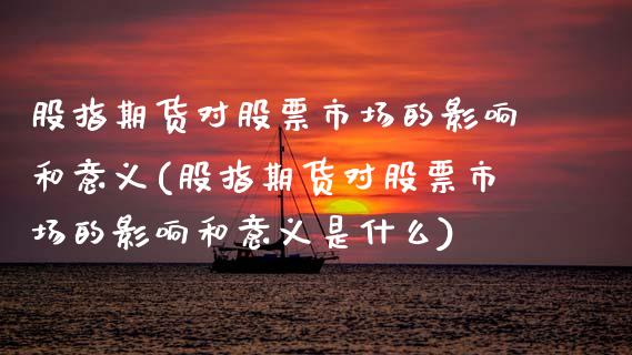 股指期货对股票市场的影响和意义(股指期货对股票市场的影响和意义是什么)_https://www.zztgc.com_原油期货_第1张