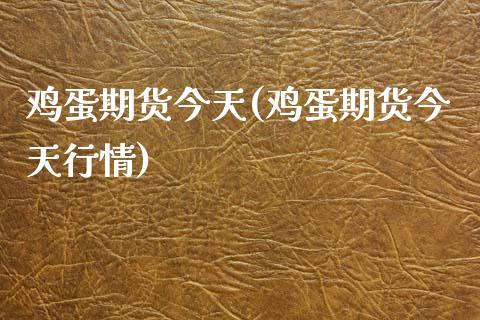 鸡蛋期货今天(鸡蛋期货今天行情)_https://www.zztgc.com_期货开户_第1张