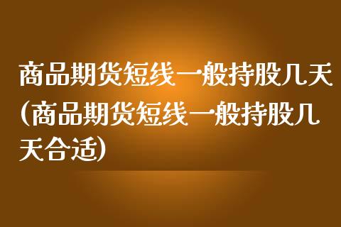 商品期货短线一般持股几天(商品期货短线一般持股几天合适)_https://www.zztgc.com_期货直播_第1张