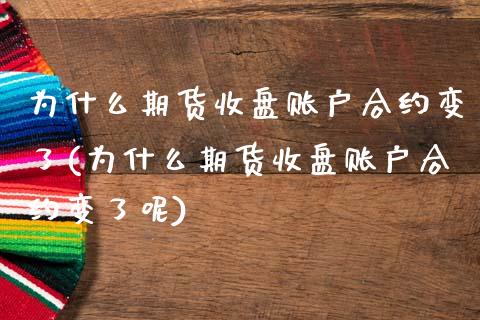 为什么期货收盘账户合约变了(为什么期货收盘账户合约变了呢)_https://www.zztgc.com_原油期货_第1张
