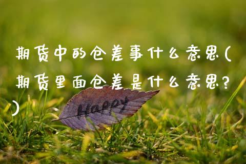 期货中的仓差事什么意思(期货里面仓差是什么意思?)_https://www.zztgc.com_期货直播_第1张