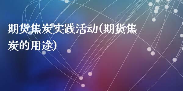 期货焦炭实践活动(期货焦炭的用途)_https://www.zztgc.com_期货直播_第1张