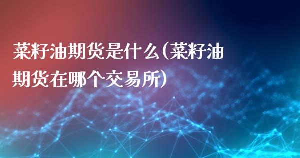 菜籽油期货是什么(菜籽油期货在哪个交易所)_https://www.zztgc.com_期货行情_第1张