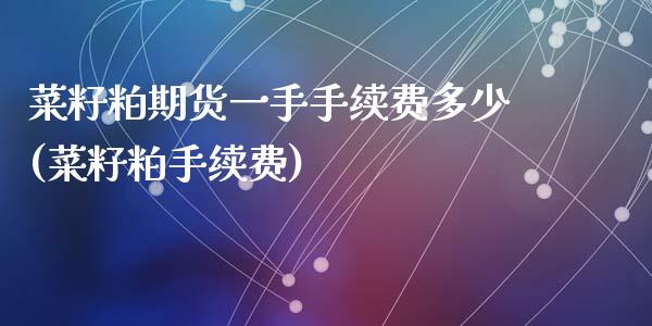 菜籽粕期货一手手续费多少(菜籽粕手续费)_https://www.zztgc.com_期货直播_第1张