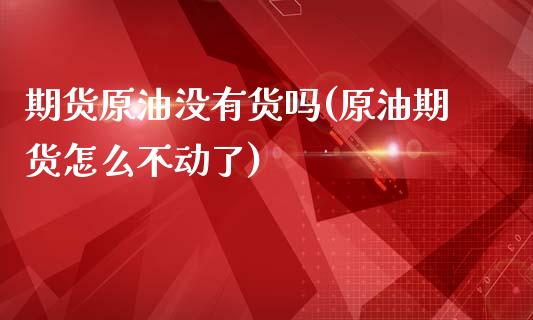 期货原油没有货吗(原油期货怎么不动了)_https://www.zztgc.com_期货直播_第1张