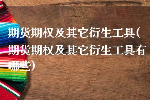 期货期权及其它衍生工具(期货期权及其它衍生工具有哪些)_https://www.zztgc.com_期货行情_第1张