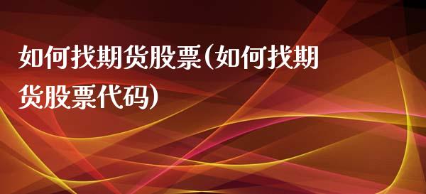 如何找期货股票(如何找期货股票代码)_https://www.zztgc.com_黄金期货_第1张