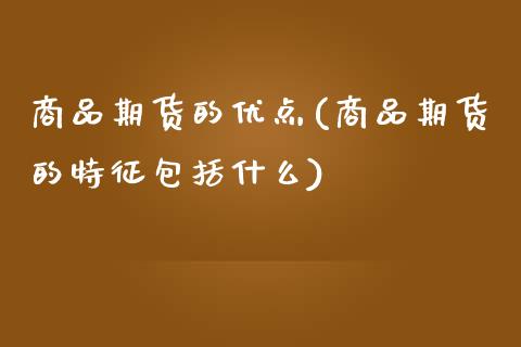 商品期货的优点(商品期货的特征包括什么)_https://www.zztgc.com_期货入门_第1张