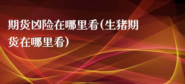 期货凶险在哪里看(生猪期货在哪里看)_https://www.zztgc.com_黄金期货_第1张