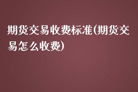 期货交易收费标准(期货交易怎么收费)_https://www.zztgc.com_期货入门_第1张