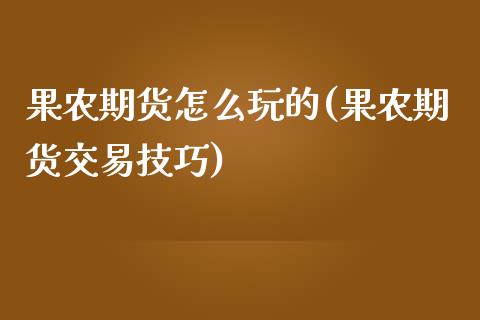 果农期货怎么玩的(果农期货交易技巧)_https://www.zztgc.com_黄金期货_第1张