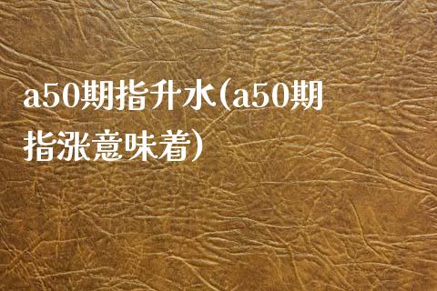 a50期指升水(a50期指涨意味着)_https://www.zztgc.com_黄金期货_第1张