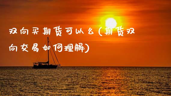 双向买期货可以么(期货双向交易如何理解)_https://www.zztgc.com_黄金期货_第1张