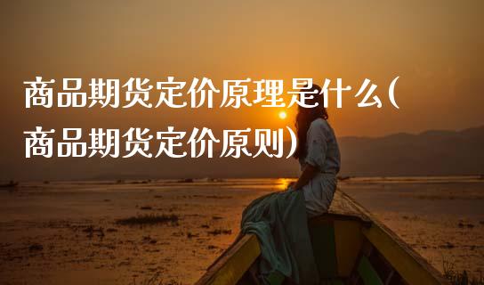 商品期货定价原理是什么(商品期货定价原则)_https://www.zztgc.com_原油期货_第1张
