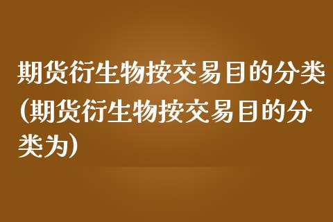 期货衍生物按交易目的分类(期货衍生物按交易目的分类为)_https://www.zztgc.com_期货直播_第1张