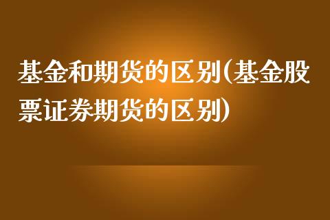 基金和期货的区别(基金股票证券期货的区别)_https://www.zztgc.com_期货直播_第1张