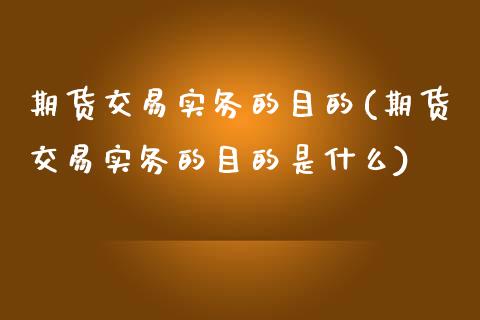 期货交易实务的目的(期货交易实务的目的是什么)_https://www.zztgc.com_期货直播_第1张