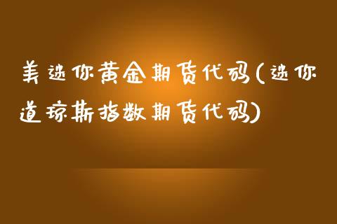 美迷你黄金期货代码(迷你道琼斯指数期货代码)_https://www.zztgc.com_黄金期货_第1张