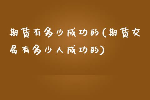 期货有多少成功的(期货交易有多少人成功的)_https://www.zztgc.com_原油期货_第1张