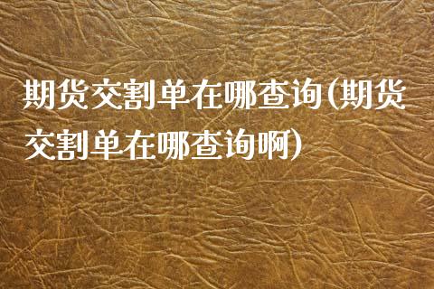 期货交割单在哪查询(期货交割单在哪查询啊)_https://www.zztgc.com_黄金期货_第1张