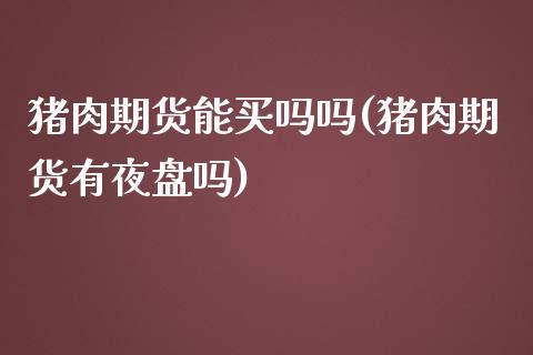 猪肉期货能买吗吗(猪肉期货有夜盘吗)_https://www.zztgc.com_原油期货_第1张