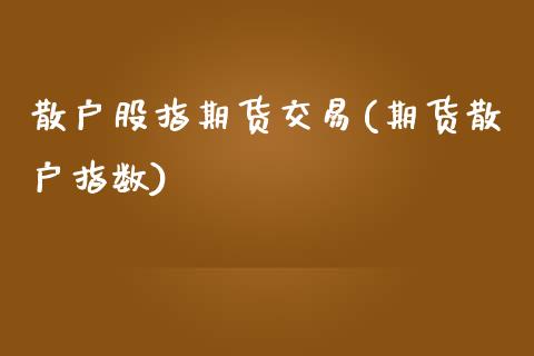 散户股指期货交易(期货散户指数)_https://www.zztgc.com_期货入门_第1张