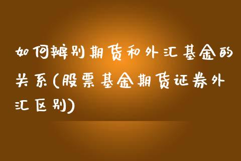 如何辨别期货和外汇基金的关系(股票基金期货证券外汇区别)_https://www.zztgc.com_期货行情_第1张