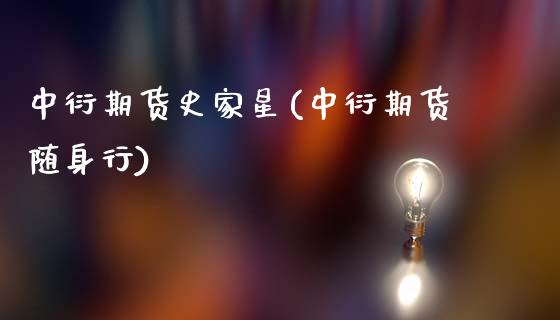 中衍期货史家星(中衍期货随身行)_https://www.zztgc.com_期货行情_第1张