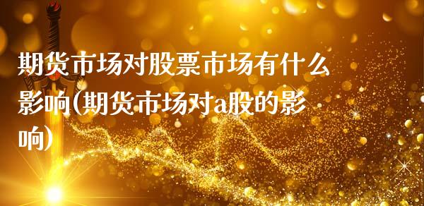 期货市场对股票市场有什么影响(期货市场对a股的影响)_https://www.zztgc.com_期货直播_第1张