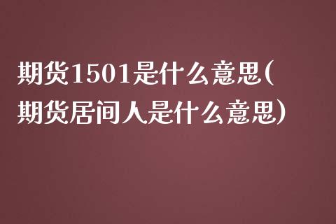 期货1501是什么意思(期货居间人是什么意思)_https://www.zztgc.com_期货直播_第1张