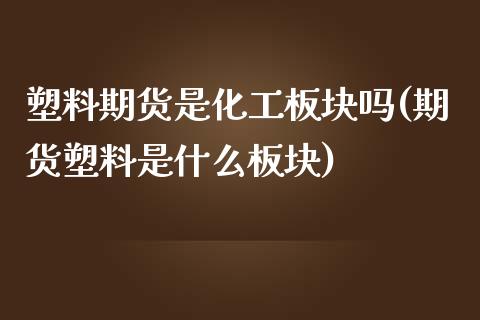 塑料期货是化工板块吗(期货塑料是什么板块)_https://www.zztgc.com_原油期货_第1张