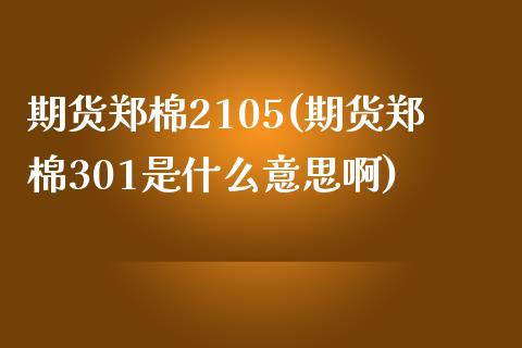 期货郑棉2105(期货郑棉301是什么意思啊)_https://www.zztgc.com_原油期货_第1张