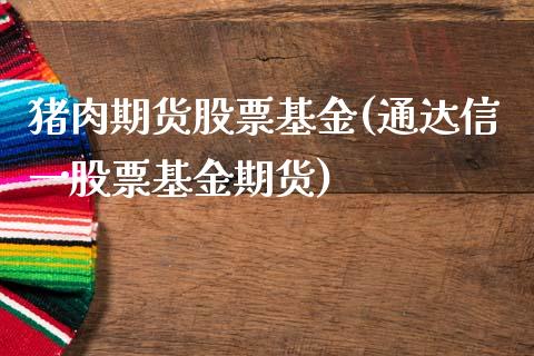 猪肉期货股票基金(通达信一股票基金期货)_https://www.zztgc.com_原油期货_第1张