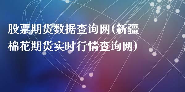 股票期货数据查询网(新疆棉花期货实时行情查询网)_https://www.zztgc.com_期货入门_第1张