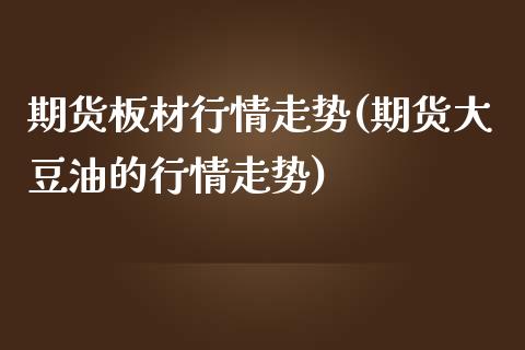 期货板材行情走势(期货大豆油的行情走势)_https://www.zztgc.com_原油期货_第1张