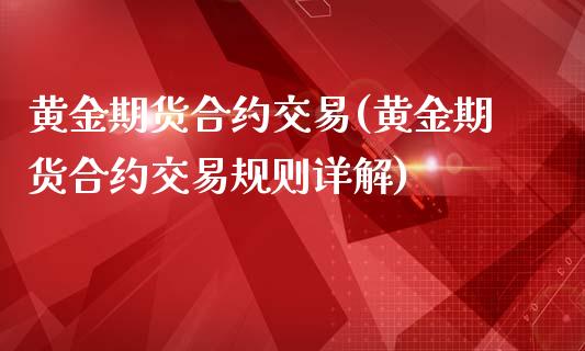 黄金期货合约交易(黄金期货合约交易规则详解)_https://www.zztgc.com_期货行情_第1张