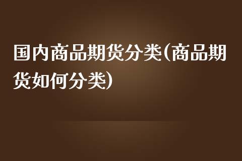 国内商品期货分类(商品期货如何分类)_https://www.zztgc.com_期货入门_第1张