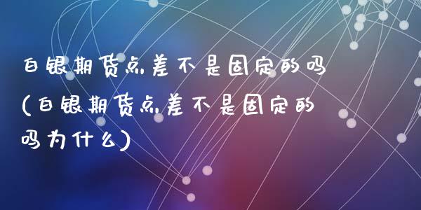 白银期货点差不是固定的吗(白银期货点差不是固定的吗为什么)_https://www.zztgc.com_期货开户_第1张