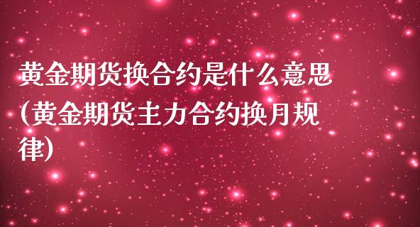 黄金期货换合约是什么意思(黄金期货主力合约换月规律)_https://www.zztgc.com_期货直播_第1张