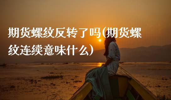 期货螺纹反转了吗(期货螺纹连续意味什么)_https://www.zztgc.com_期货入门_第1张