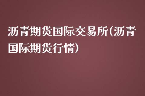 沥青期货国际交易所(沥青国际期货行情)_https://www.zztgc.com_期货入门_第1张