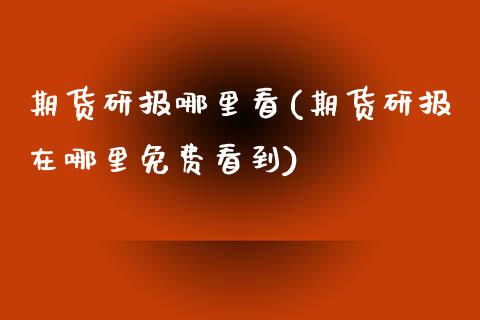 期货研报哪里看(期货研报在哪里到)_https://www.zztgc.com_黄金期货_第1张