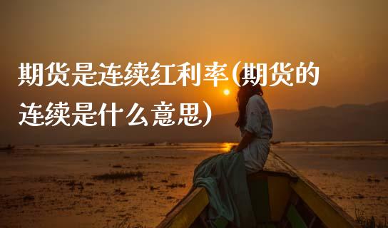 期货是连续红利率(期货的连续是什么意思)_https://www.zztgc.com_期货行情_第1张