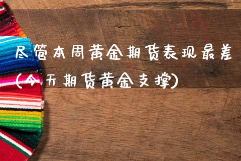 尽管本周黄金期货表现最差(今天期货黄金支撑)_https://www.zztgc.com_黄金期货_第1张